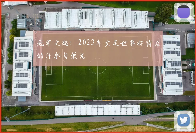 冠军之路:2023年女足世界杯背后的汗水与荣光