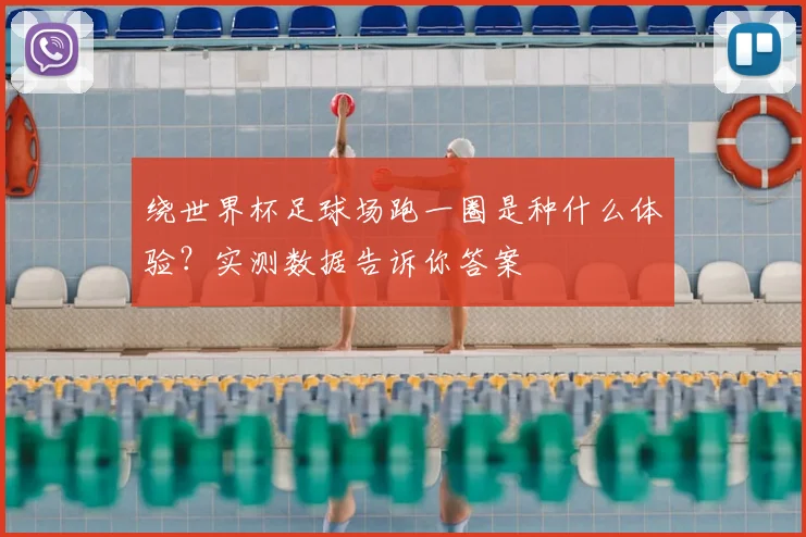 绕世界杯足球场跑一圈是种什么体验?实测数据告诉你答案
