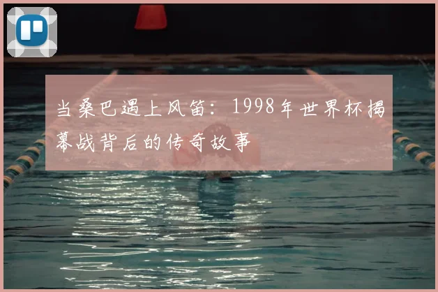 当桑巴遇上风笛：1998年世界杯揭幕战背后的传奇故事