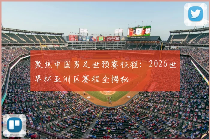 聚焦中国男足世预赛征程：2026世界杯亚洲区赛程全揭秘