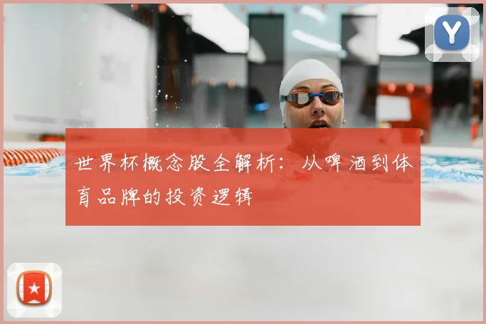 世界杯概念股全解析:从啤酒到体育品牌的投资逻辑