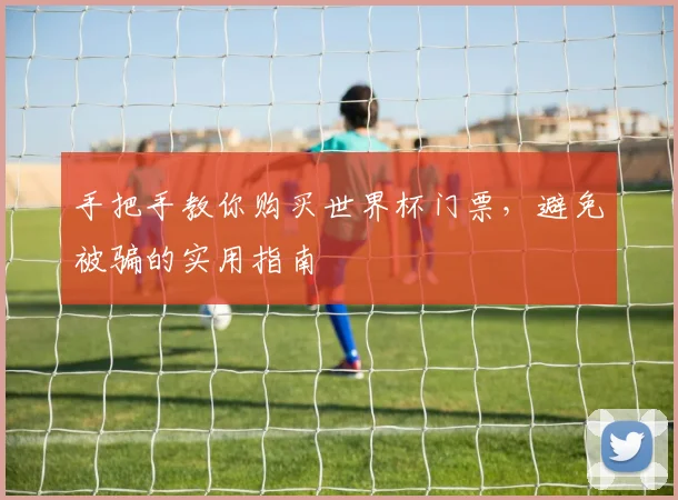 手把手教你购买世界杯门票，避免被骗的实用指南