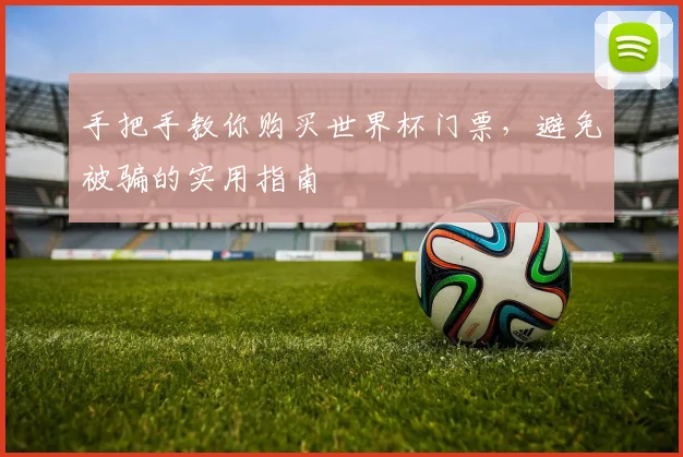 手把手教你购买世界杯门票，避免被骗的实用指南