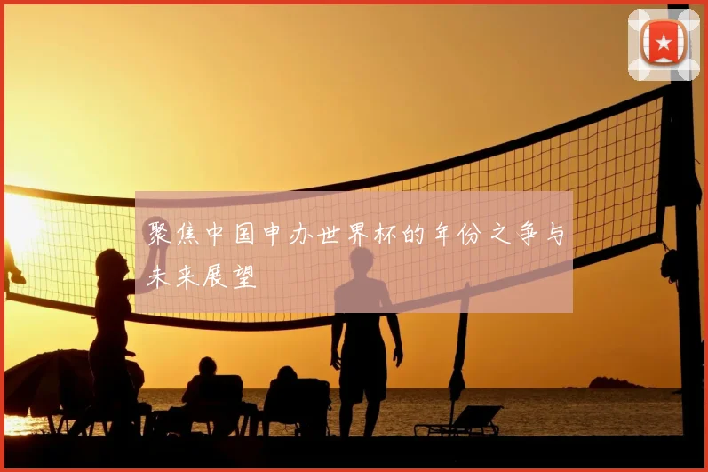 聚焦中国申办世界杯的年份之争与未来展望