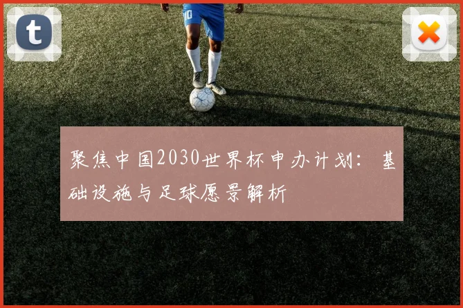 聚焦中国2030世界杯申办计划：基础设施与足球愿景解析