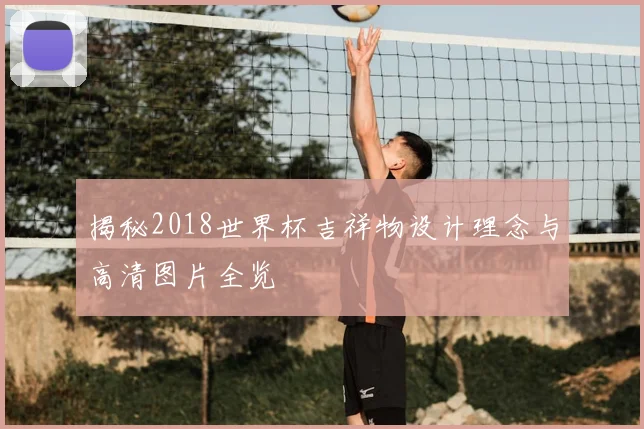 揭秘2018世界杯吉祥物设计理念与高清图片全览