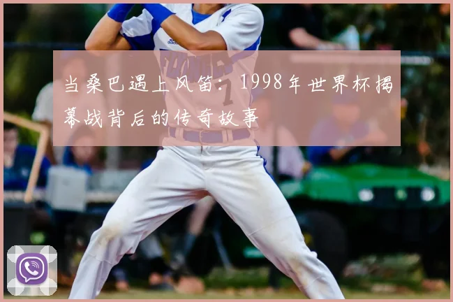 当桑巴遇上风笛：1998年世界杯揭幕战背后的传奇故事