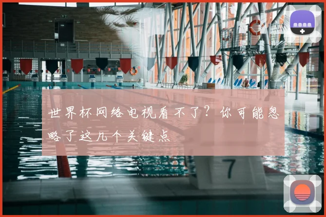 世界杯网络电视看不了?你可能忽略了这几个关键点
