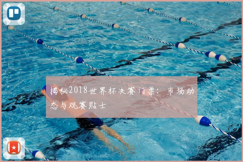 揭秘2018世界杯决赛门票：市场动态与观赛贴士
