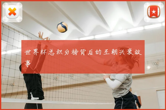 世界杯总积分榜背后的王朝兴衰故事