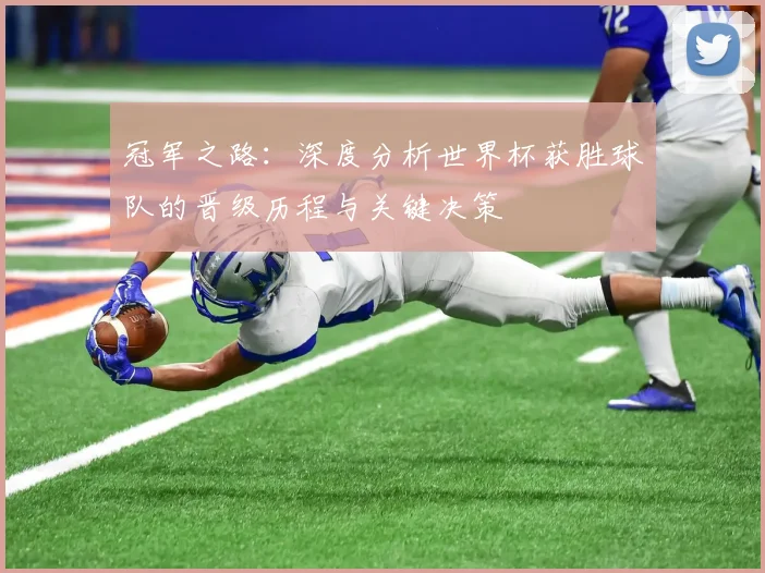 冠军之路:深度分析世界杯获胜球队的晋级历程与关键决策
