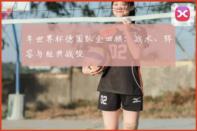 年世界杯德国队全回顾：战术、阵容与经典战役