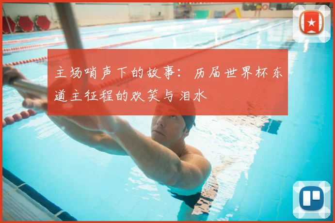 主场哨声下的故事:历届世界杯东道主征程的欢笑与泪水